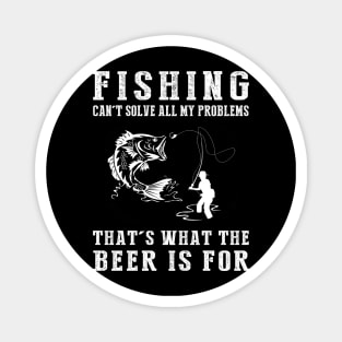 "Fishing Can't Solve All My Problems, That's What the Beer's For!" Magnet
